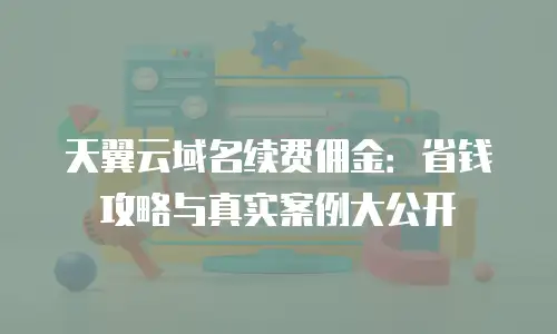 天翼云域名续费佣金：省钱攻略与真实案例大公开