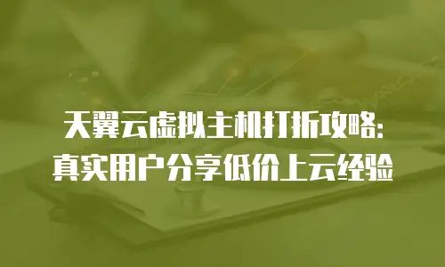 天翼云虚拟主机打折攻略：真实用户分享低价上云经验