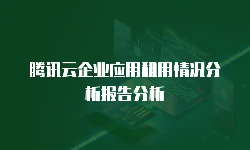 腾讯云企业应用租用情况分析报告分析
