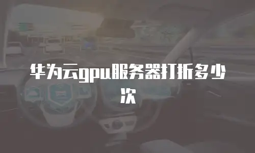 华为云gpu服务器打折多少次