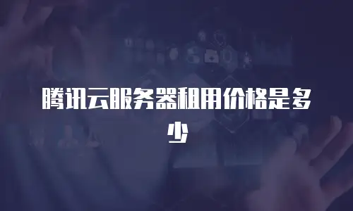 腾讯云服务器租用价格是多少