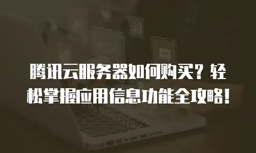腾讯云服务器如何购买？轻松掌握应用信息功能全攻略！