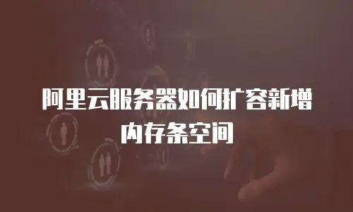 阿里云服务器如何扩容新增内存条空间