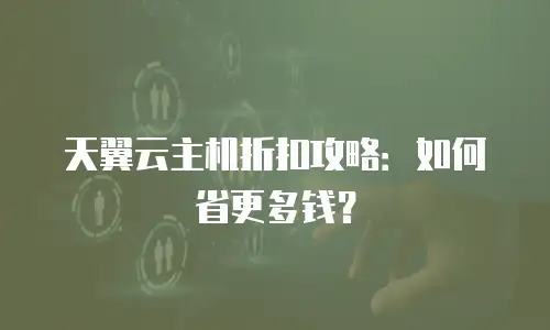 天翼云主机折扣攻略：如何省更多钱？