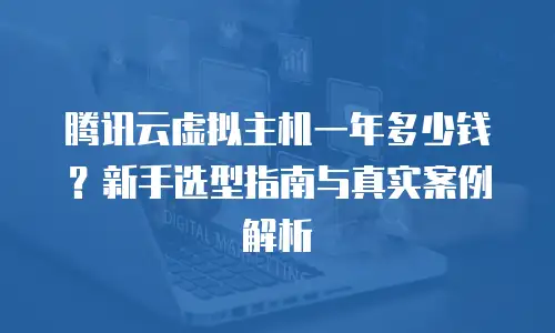 腾讯云虚拟主机一年多少钱？新手选型指南与真实案例解析