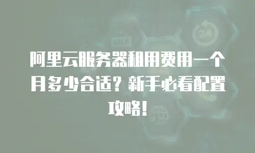 阿里云服务器租用费用一个月多少合适？新手必看配置攻略！