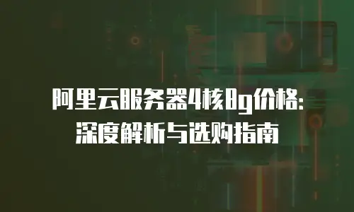 阿里云服务器4核8g价格：深度解析与选购指南