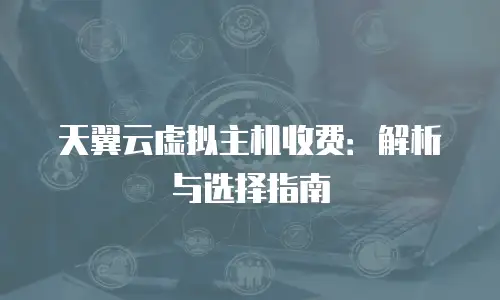 天翼云虚拟主机收费：解析与选择指南