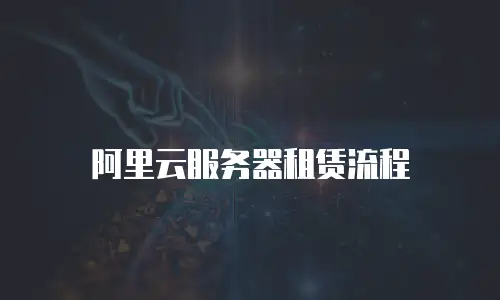 阿里云服务器租赁流程