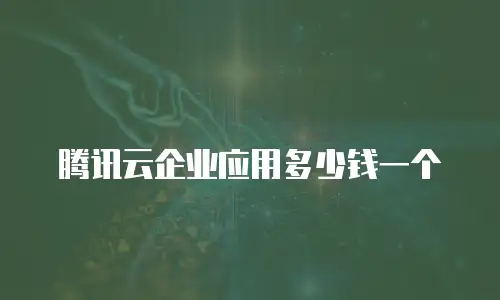 腾讯云企业应用多少钱一个