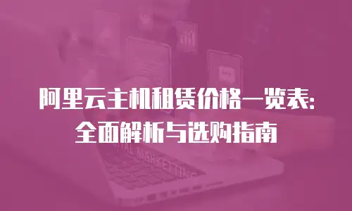 阿里云主机租赁价格一览表：全面解析与选购指南