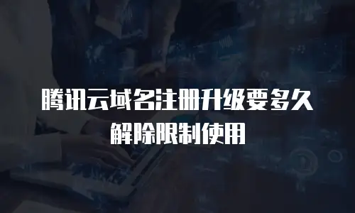 腾讯云域名注册升级要多久解除限制使用