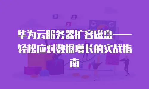 华为云服务器扩容磁盘——轻松应对数据增长的实战指南