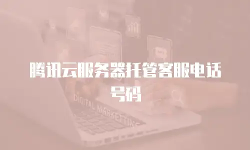 腾讯云服务器托管客服电话号码