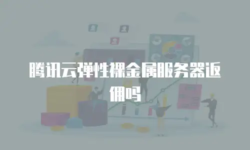 腾讯云弹性裸金属服务器返佣吗