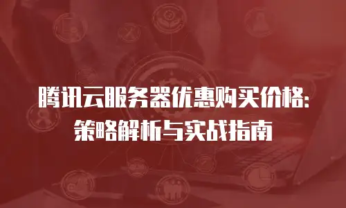腾讯云服务器优惠购买价格：策略解析与实战指南