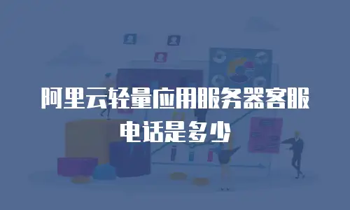 阿里云轻量应用服务器客服电话是多少