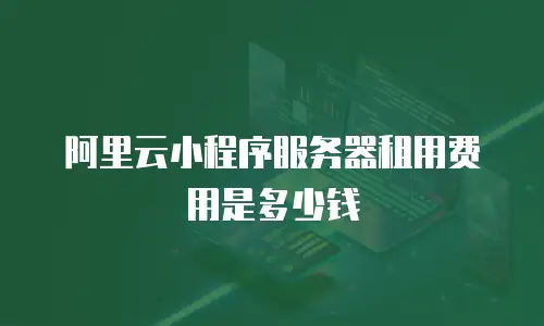 阿里云小程序服务器租用费用是多少钱
