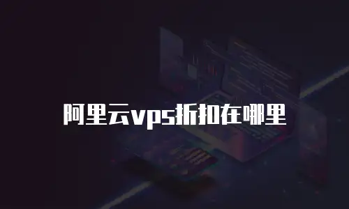 阿里云vps折扣在哪里