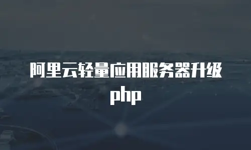 阿里云轻量应用服务器升级php