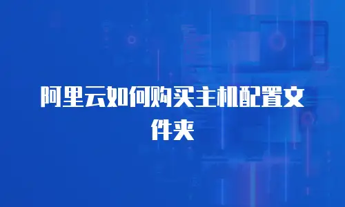 阿里云如何购买主机配置文件夹