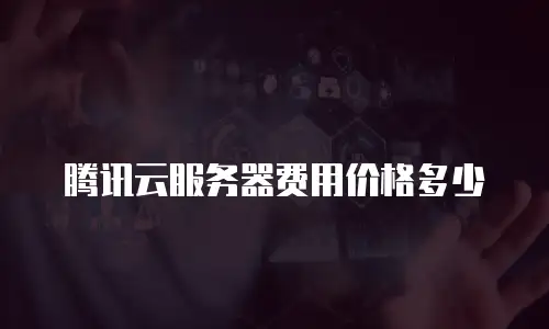 腾讯云服务器费用价格多少