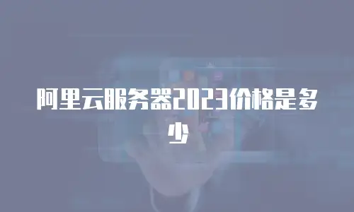 阿里云服务器2023价格是多少
