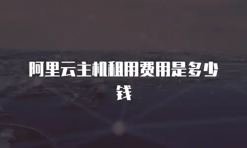 阿里云主机租用费用是多少钱