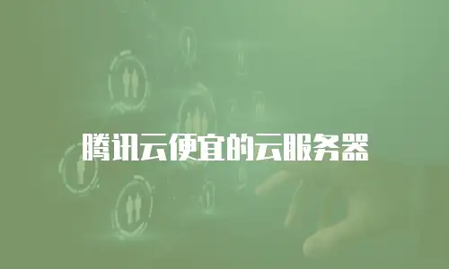 腾讯云便宜的云服务器