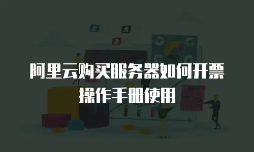 阿里云购买服务器如何开票操作手册使用