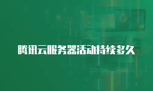 腾讯云服务器活动持续多久