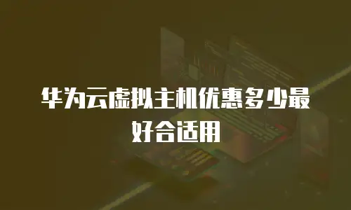 华为云虚拟主机优惠多少最好合适用