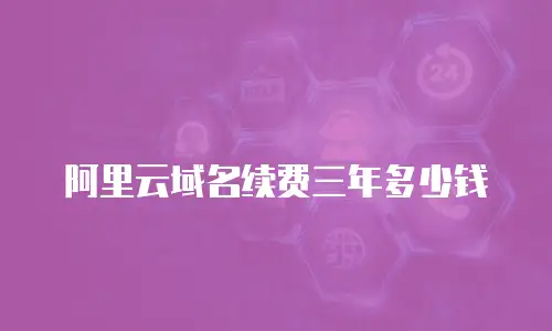 阿里云域名续费三年多少钱
