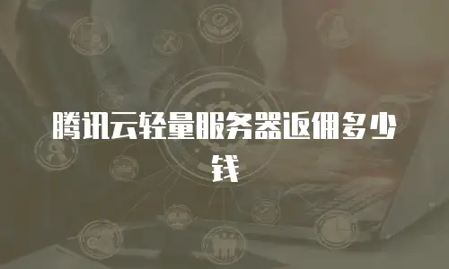 腾讯云轻量服务器返佣多少钱