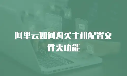 阿里云如何购买主机配置文件夹功能