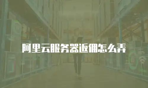 阿里云服务器返佣怎么弄