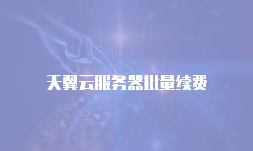 天翼云服务器批量续费