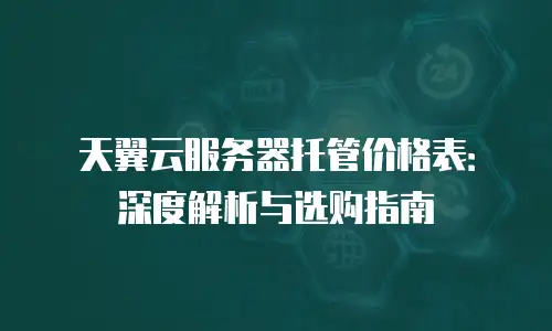天翼云服务器托管价格表：深度解析与选购指南