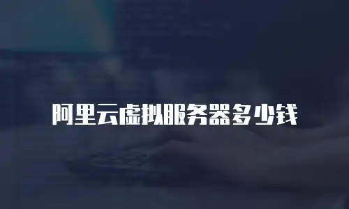 阿里云虚拟服务器多少钱