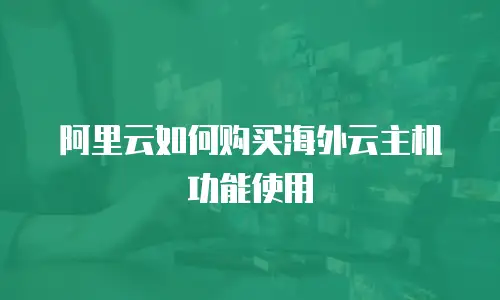 阿里云如何购买海外云主机功能使用