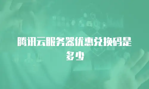 腾讯云服务器优惠兑换码是多少