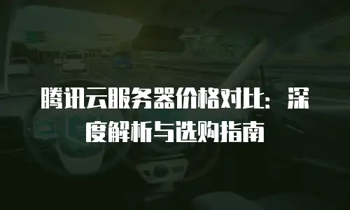腾讯云服务器价格对比：深度解析与选购指南