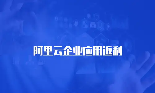 阿里云企业应用返利