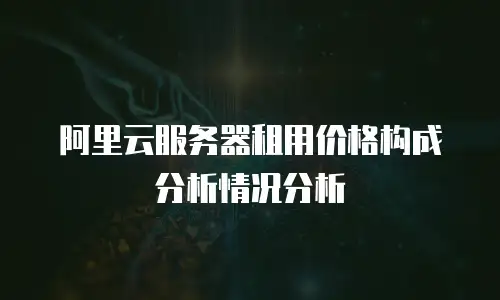 阿里云服务器租用价格构成分析情况分析