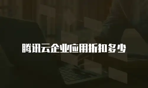 腾讯云企业应用折扣多少