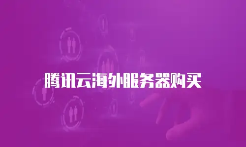 腾讯云海外服务器购买