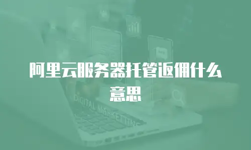 阿里云服务器托管返佣什么意思