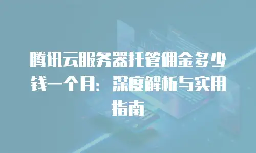 腾讯云服务器托管佣金多少钱一个月：深度解析与实用指南