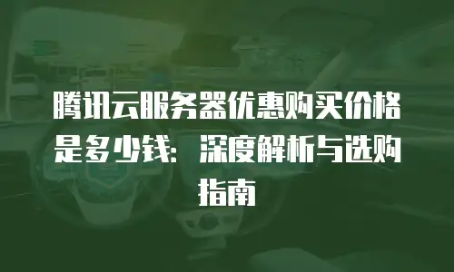 腾讯云服务器优惠购买价格是多少钱：深度解析与选购指南