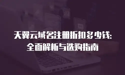 天翼云域名注册折扣多少钱：全面解析与选购指南
